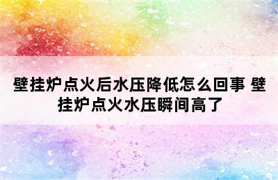 壁挂炉点火后水压降低怎么回事 壁挂炉点火水压瞬间高了